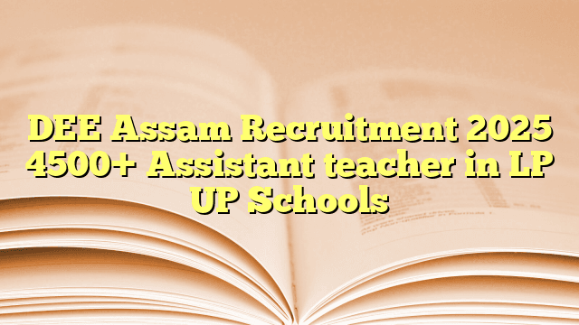 DEE Assam Recruitment 2025 4500+ Assistant teacher in LP UP Schools