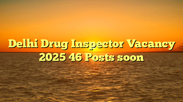 Delhi Drug Inspector Vacancy 2025 46 Posts soon