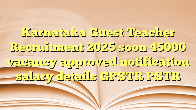 Karnataka Guest Teacher Recruitment 2025 soon 45000 vacancy approved notification salary details GPSTR PSTR